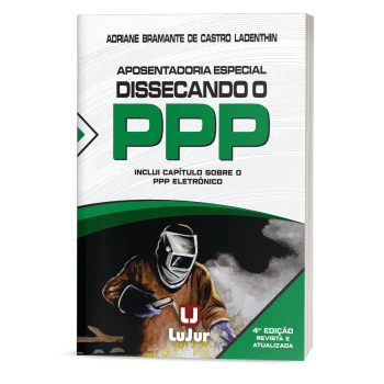Aposentadoria Especial Dissecando o PPP - 4ª Edição
