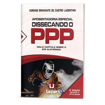 Aposentadoria Especial Dissecando o PPP - 3a Edição