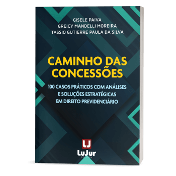 Caminho das Concessões - 100 Casos Práticos com Análises e Soluções Estratégicas em Direito Previdenciário